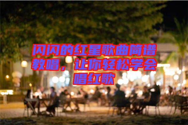 閃閃的紅星歌曲簡(jiǎn)譜教唱，讓你輕松學(xué)會(huì)唱紅歌