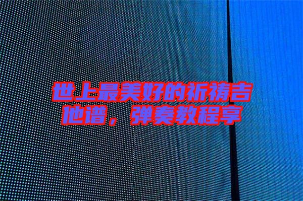 世上最美好的祈禱吉他譜，彈奏教程享