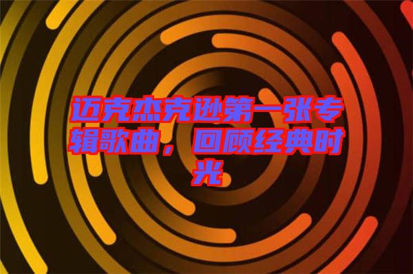 邁克杰克遜第一張專輯歌曲，回顧經(jīng)典時(shí)光