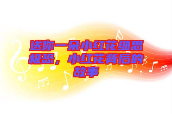 送你一朵小紅花細思極恐，小紅花背后的故事