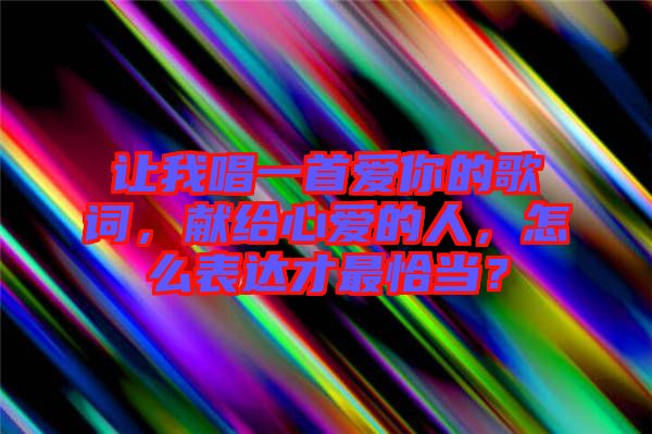 讓我唱一首愛你的歌詞，獻(xiàn)給心愛的人，怎么表達(dá)才最恰當(dāng)？