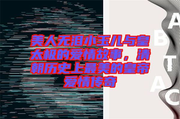 美人無淚小玉兒與皇太極的愛情故事，清朝歷史上最美的皇帝愛情傳奇