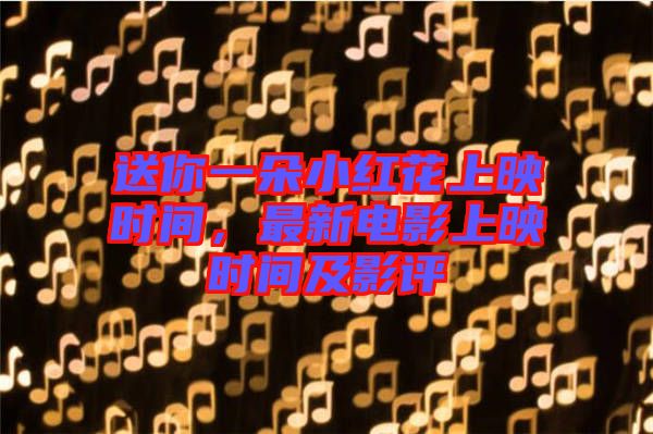 送你一朵小紅花上映時(shí)間，最新電影上映時(shí)間及影評