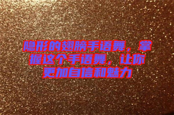 隱形的翅膀手語舞，掌握這個手語舞，讓你更加自信和魅力