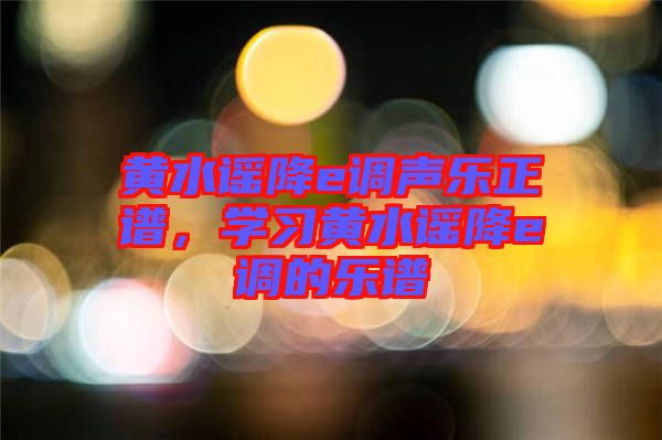 黃水謠降e調(diào)聲樂(lè)正譜，學(xué)習(xí)黃水謠降e調(diào)的樂(lè)譜