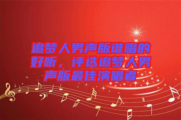 追夢人男聲版誰唱的好聽，評(píng)選追夢人男聲版最佳演唱者