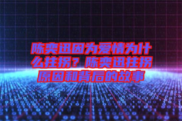 陳奕迅因?yàn)閻矍闉槭裁粗艄?？陳奕迅拄拐原因和背后的故? width=