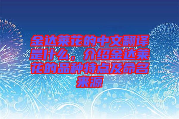 金達萊花的中文翻譯是什么，介紹金達萊花的品種特點及命名來源
