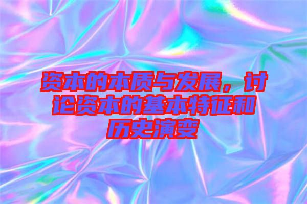 資本的本質(zhì)與發(fā)展，討論資本的基本特征和歷史演變
