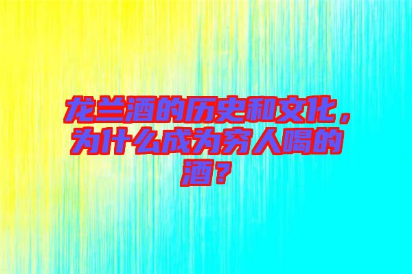 龍?zhí)m酒的歷史和文化，為什么成為窮人喝的酒？