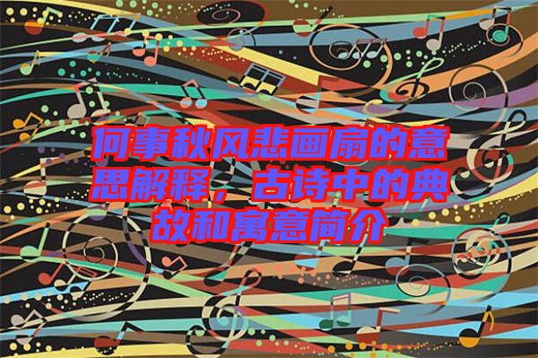 何事秋風(fēng)悲畫扇的意思解釋，古詩中的典故和寓意簡介