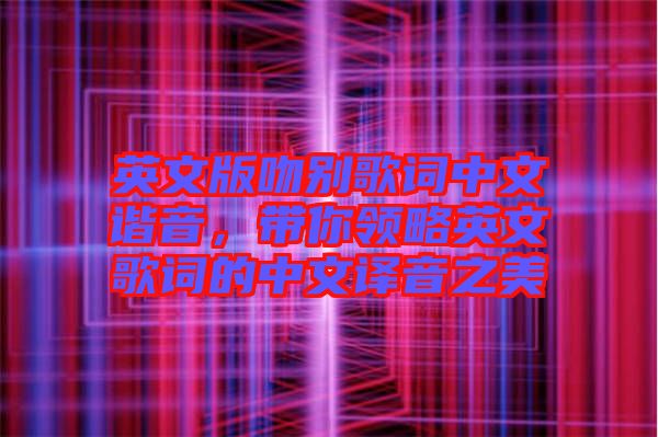英文版吻別歌詞中文諧音，帶你領略英文歌詞的中文譯音之美