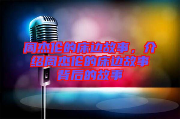 周杰倫的床邊故事，介紹周杰倫的床邊故事背后的故事