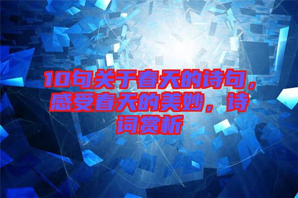 10句關(guān)于春天的詩(shī)句，感受春天的美妙，詩(shī)詞賞析