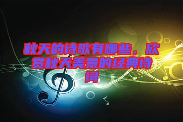 秋天的詩歌有哪些，欣賞秋天美景的經典詩詞