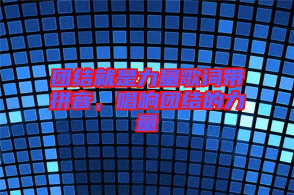 團結(jié)就是力量歌詞帶拼音，唱響團結(jié)的力量