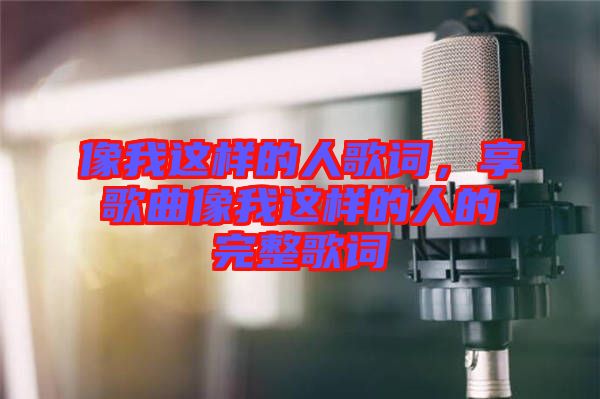 像我這樣的人歌詞，享歌曲像我這樣的人的完整歌詞