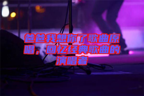 爸爸我想你了歌曲原唱，回憶經(jīng)典歌曲的演唱者