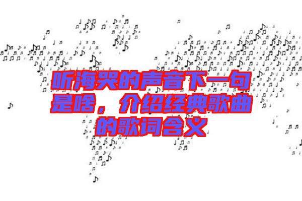 聽海哭的聲音下一句是啥，介紹經(jīng)典歌曲的歌詞含義