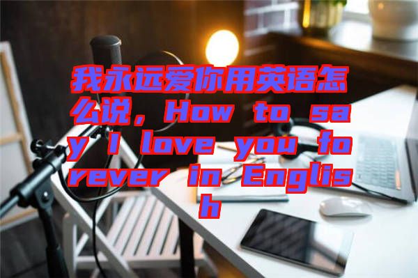我永遠(yuǎn)愛(ài)你用英語(yǔ)怎么說(shuō)，How to say I love you forever in English