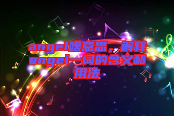 angel啥意思，解釋angel一詞的含義和用法