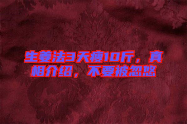 生姜法3天瘦10斤，真相介紹，不要被忽悠
