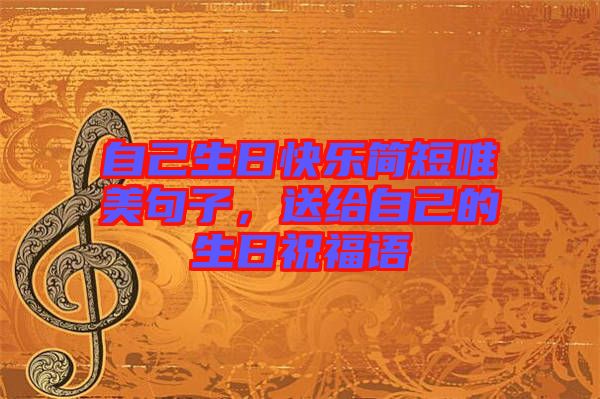 自己生日快樂(lè)簡(jiǎn)短唯美句子，送給自己的生日祝福語(yǔ)