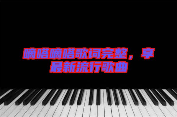 嘀嗒嘀嗒歌詞完整，享最新流行歌曲