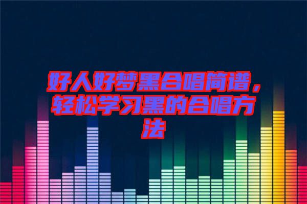 好人好夢黑合唱簡譜，輕松學(xué)習(xí)黑的合唱方法