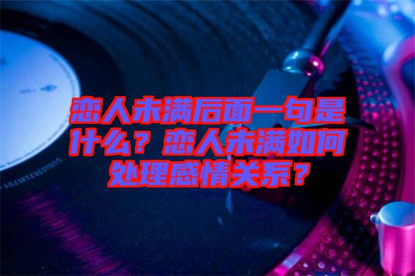 戀人未滿后面一句是什么？戀人未滿如何處理感情關(guān)系？