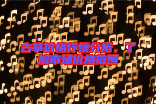 古箏價格行情分析，了解市場價格范圍