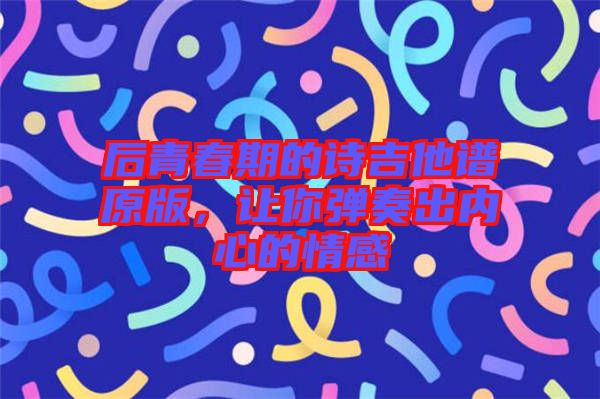 后青春期的詩吉他譜原版，讓你彈奏出內(nèi)心的情感
