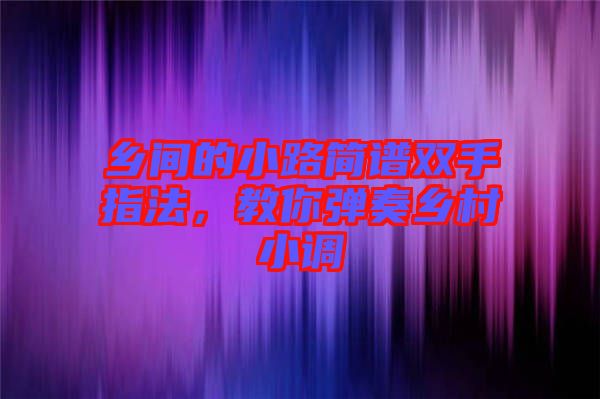 鄉(xiāng)間的小路簡譜雙手指法，教你彈奏鄉(xiāng)村小調(diào)