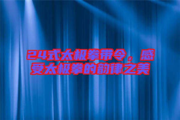 24式太極拳帶令，感受太極拳的韻律之美