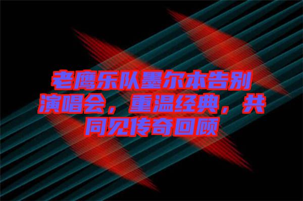老鷹樂隊(duì)墨爾本告別演唱會(huì)，重溫經(jīng)典，共同見傳奇回顧