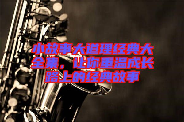 小故事大道理經(jīng)典大全集，讓你重溫成長路上的經(jīng)典故事