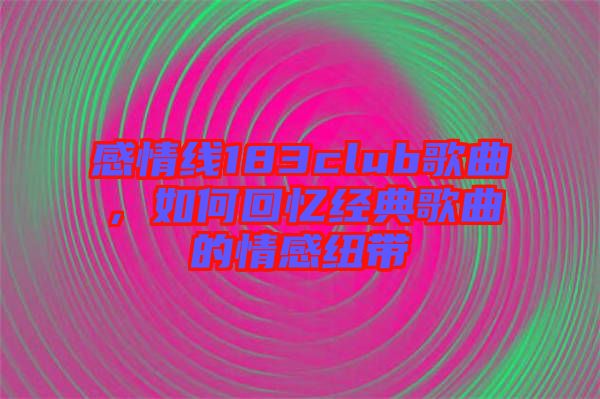 感情線183club歌曲，如何回憶經(jīng)典歌曲的情感紐帶