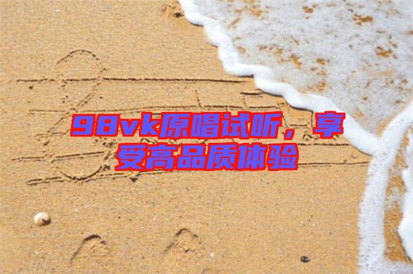 98vk原唱試聽，享受高品質(zhì)體驗(yàn)