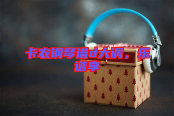 卡農(nóng)鋼琴譜d大調(diào)，樂譜享
