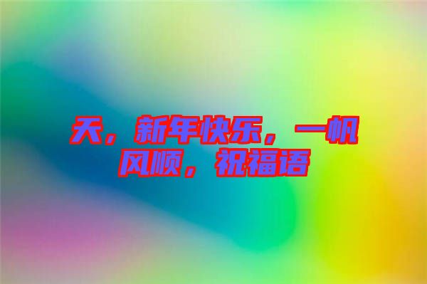 天，新年快樂，一帆風(fēng)順，祝福語