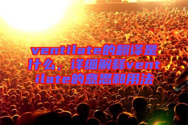 ventilate的翻譯是什么，詳細解釋ventilate的意思和用法
