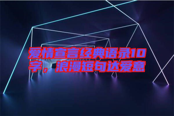 愛(ài)情宣言經(jīng)典語(yǔ)錄10字，浪漫短句達(dá)愛(ài)意