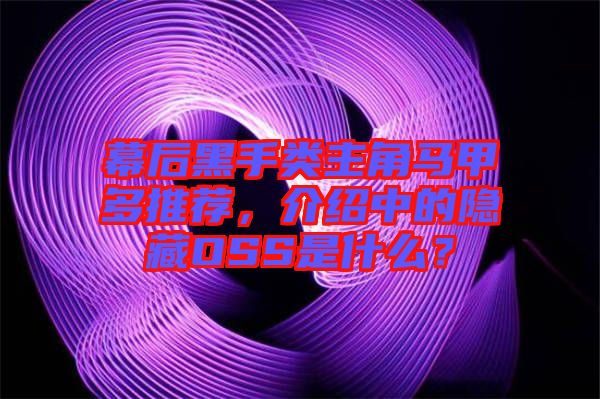 幕后黑手類主角馬甲多推薦，介紹中的隱藏OSS是什么？