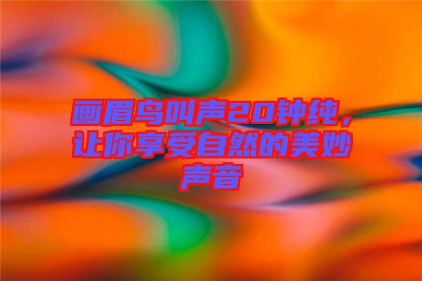 畫眉鳥叫聲20鐘純，讓你享受自然的美妙聲音
