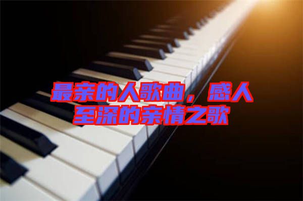 最親的人歌曲，感人至深的親情之歌
