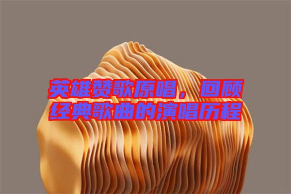 英雄贊歌原唱，回顧經(jīng)典歌曲的演唱歷程