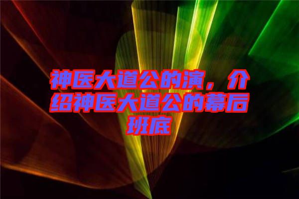 神醫(yī)大道公的演，介紹神醫(yī)大道公的幕后班底