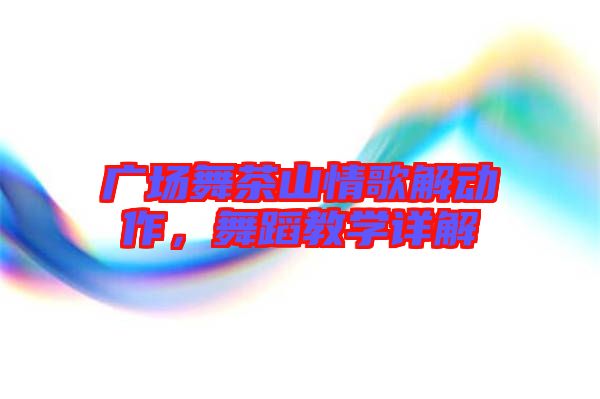 廣場舞茶山情歌解動(dòng)作，舞蹈教學(xué)詳解
