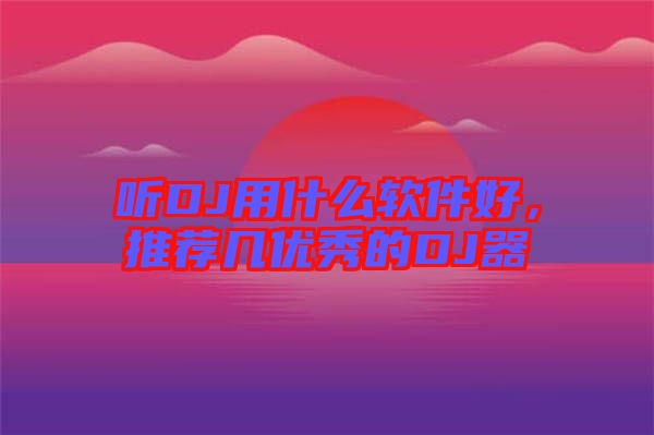 聽(tīng)DJ用什么軟件好，推薦幾優(yōu)秀的DJ器