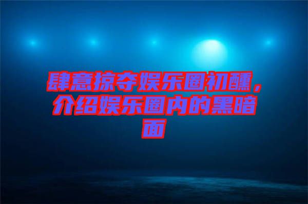 肆意掠奪娛樂圈初醺，介紹娛樂圈內(nèi)的黑暗面